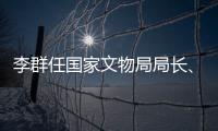 李群任国家文物局局长、党组书记