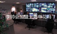 李帅会加盟上海申花吗