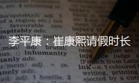 李平康
：崔康熙请假时长两个月
，按目前计划8月30日前会按时归队