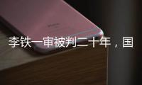 李铁一审被判二十年
，国足主教练灰色往事