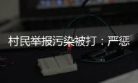 村民举报污染被打：严惩泄密者，追查背后腐败问题