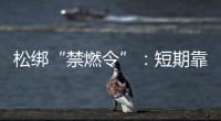 松绑“禁燃令”：短期靠风险预案，长期须源头治本