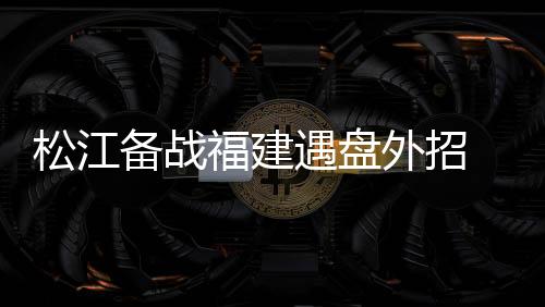 天津松江队抵达福建省福州市