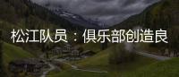 松江队员：俱乐部创造良好备战条件 就看我们了