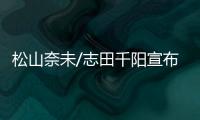 松山奈未/志田千阳宣布拆队，后者将与五十岚有纱搭档参赛