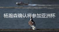 杨瀚森确认将参加亚洲杯，他曾吐槽很长时间没有正经放假了
！