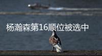 杨瀚森第16顺位被选中！NBA高管：这是我见过的最疯狂的选秀