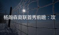 杨瀚森夏联首秀前瞻
：攻防两端看点十足 比赛数据不如细节重要
