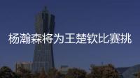 杨瀚森将为王楚钦比赛挑边�
：我练过乒乓球但是菜鸟