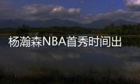 杨瀚森NBA首秀时间出炉
！对手有点强，这次CCTV5竟不直播