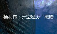 杨利伟	：升空经历“黑暗”26秒 一度以为自己要牺牲了
