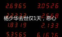 杨少华去世仅1天，恶心的一幕出现了！还不止一件