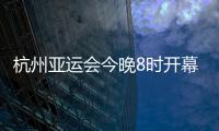 杭州亚运会今晚8时开幕	，广东运动员将担任旗手