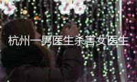 杭州一男医生杀害女医生后跳楼，警方通报