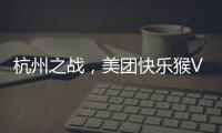 杭州之战
	，美团快乐猴VS蒋凡盒马	
，一战定江山�？