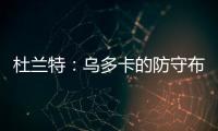 杜兰特：乌多卡的防守布置变化莫测 盯人和联防来回切换