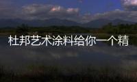 杜邦艺术涂料给你一个精致而美丽的家!