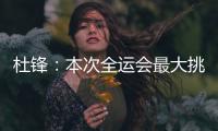 杜锋
：本次全运会最大挑战是将球员集中
，大家需要时间去磨合和适应