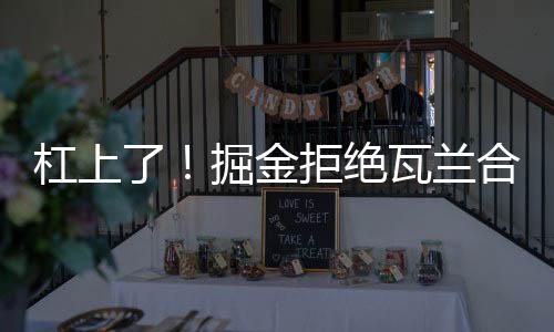 瓦兰想回欧洲打球直接没门儿