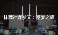 林葳社媒发文：逐梦之旅第一步 会义无反顾走下去