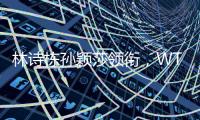 林诗栋孙颖莎领衔，WTT欧洲大满贯瑞典站首批参赛名单公布