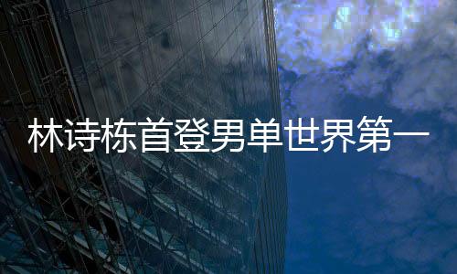 林诗栋崛起势头令人惊叹