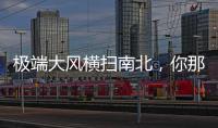 极端大风横扫南北，你那儿的天气怎么样
？
