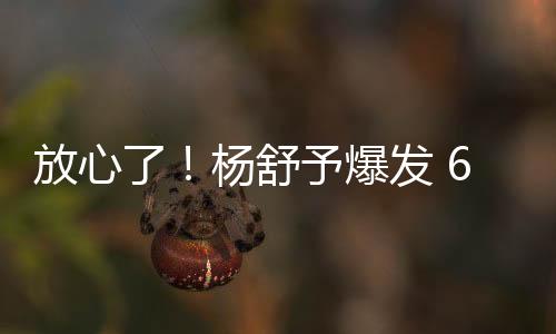 杨舒予爆杨舒予6场比赛