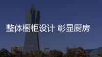 整体橱柜设计 彰显厨房独一无二的气质
