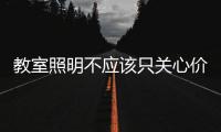 教室照明不应该只关心价格，LED教室灯质量更为重要