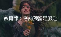 教育部
：考前预留足够赴考时间