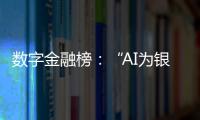 数字金融榜：“AI为银行打工”时代

，哪家银行更在乎数据安全？