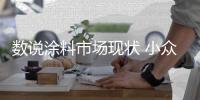 数说涂料市场现状 小众品牌逆势已成暗潮涌动