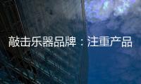 敲击乐器品牌：注重产品体验 发展顺风顺水