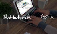 携手互利共赢——海外人士期待中国高质量发展新机遇