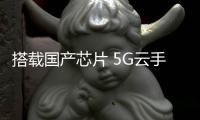 搭载国产芯片 5G云手机上市