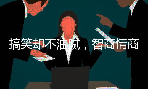 油腻却藏着敏锐的智商边界感