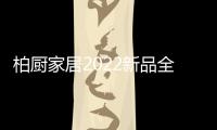 柏厨家居2022新品全屋解决方案�：本色归真，静享生活