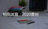 柏克体育：2020勇创新佳绩 2021扬帆再起航