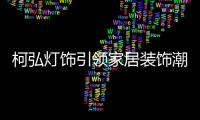 柯弘灯饰引领家居装饰潮流�，成就中国LED灯具品牌的新标杆!