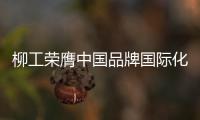 柳工荣膺中国品牌国际化标杆
，品牌影响力上新阶！