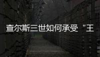 查尔斯三世如何承受“王冠之重”	？