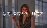 暴雨+雷雨大风
！珠海双预警生效
	！