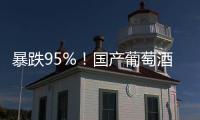 暴跌95%！国产葡萄酒全线崩盘，曾经的国货之光张裕都撑不住了

！