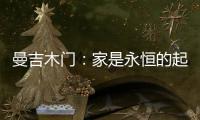 曼吉木门：家是永恒的起点和归宿