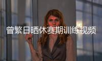 曾繁日晒休赛期训练视频 探长	：他与同曦还未开始续约谈判