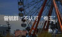 曾毓群：不认可“卷王”绰号�，宁德时代不卷价格