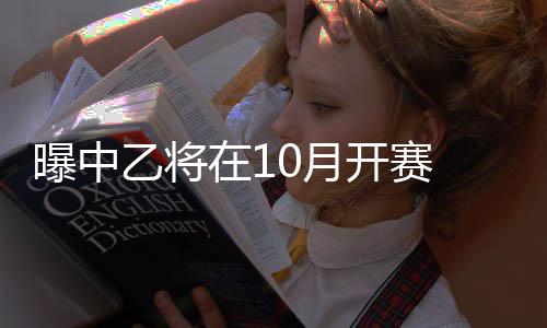 中乙联赛将在10月份开赛