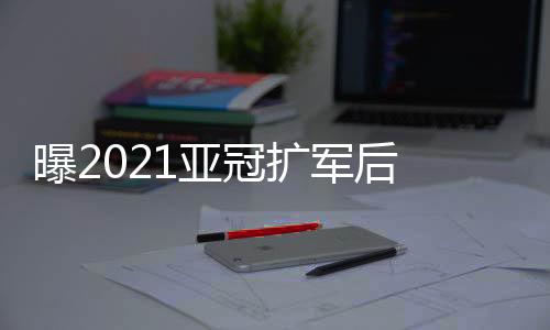 曝亚资格赛的冠扩队伍也增添