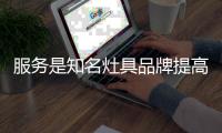 服务是知名灶具品牌提高销量的有力依据